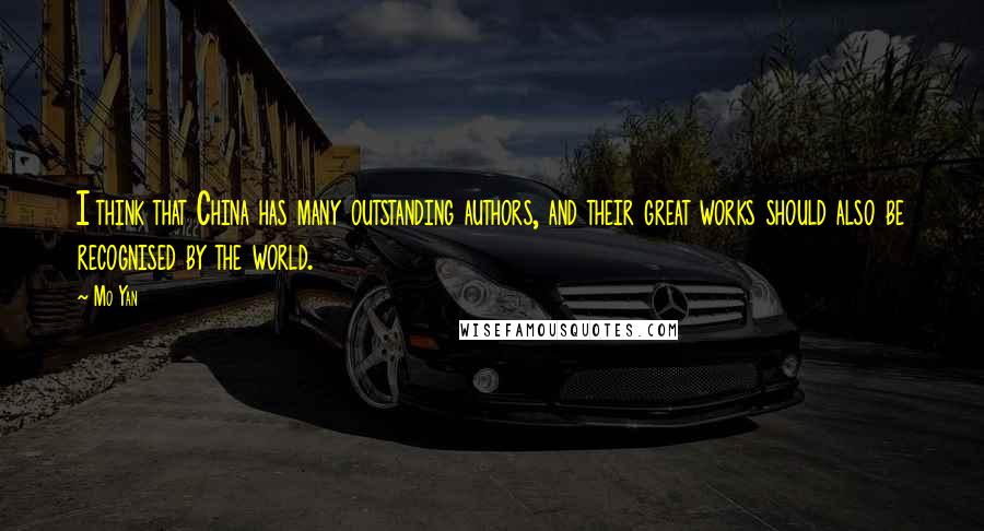 Mo Yan Quotes: I think that China has many outstanding authors, and their great works should also be recognised by the world.