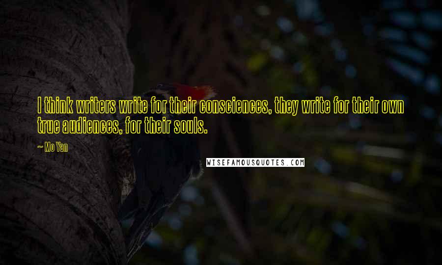Mo Yan Quotes: I think writers write for their consciences, they write for their own true audiences, for their souls.