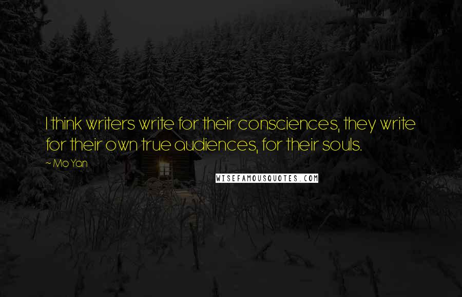 Mo Yan Quotes: I think writers write for their consciences, they write for their own true audiences, for their souls.