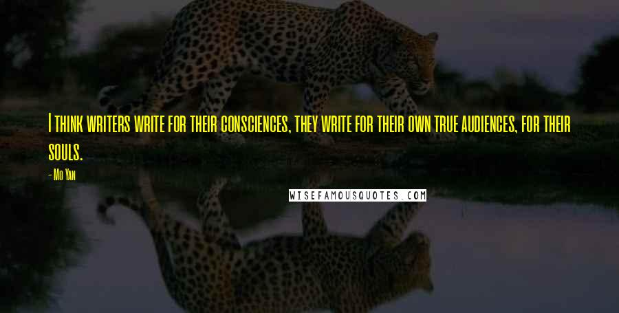 Mo Yan Quotes: I think writers write for their consciences, they write for their own true audiences, for their souls.