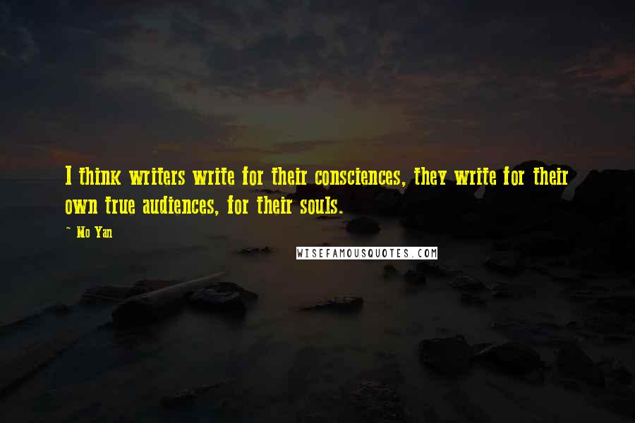 Mo Yan Quotes: I think writers write for their consciences, they write for their own true audiences, for their souls.