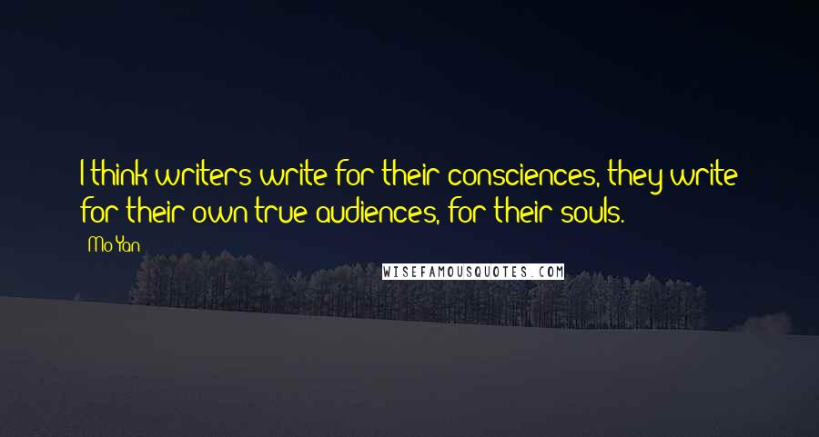 Mo Yan Quotes: I think writers write for their consciences, they write for their own true audiences, for their souls.