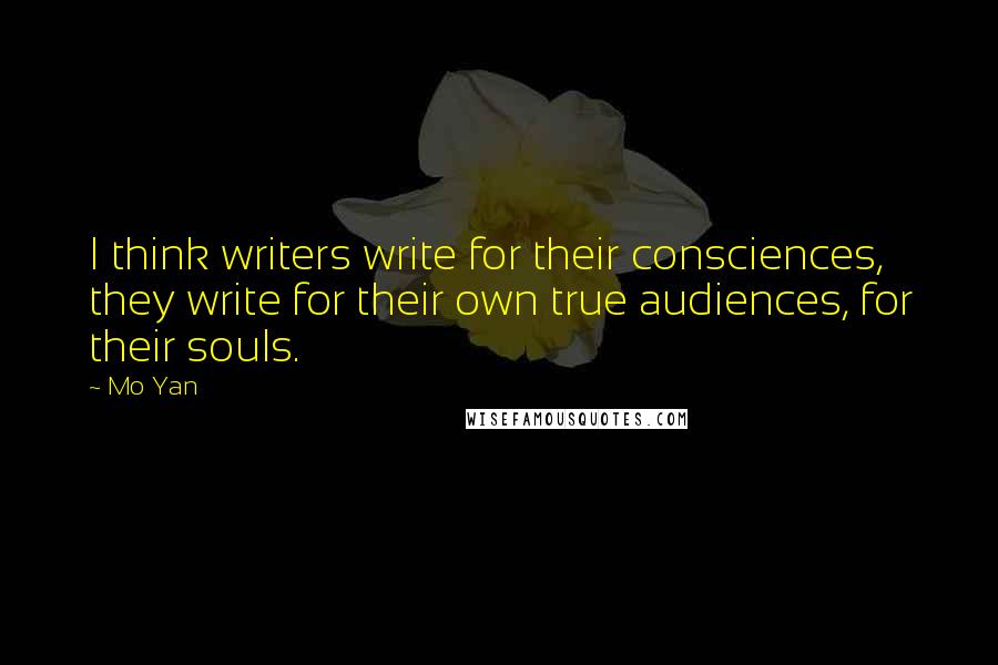 Mo Yan Quotes: I think writers write for their consciences, they write for their own true audiences, for their souls.