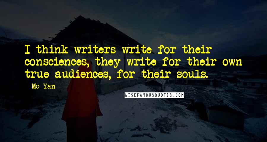 Mo Yan Quotes: I think writers write for their consciences, they write for their own true audiences, for their souls.
