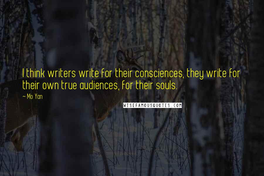Mo Yan Quotes: I think writers write for their consciences, they write for their own true audiences, for their souls.
