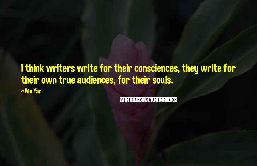 Mo Yan Quotes: I think writers write for their consciences, they write for their own true audiences, for their souls.