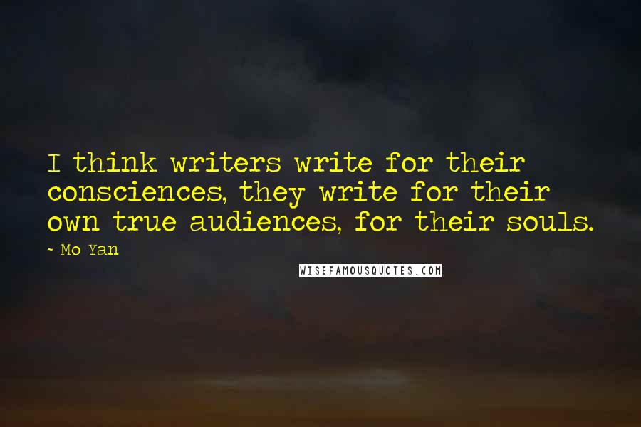 Mo Yan Quotes: I think writers write for their consciences, they write for their own true audiences, for their souls.