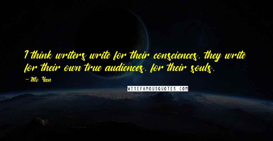 Mo Yan Quotes: I think writers write for their consciences, they write for their own true audiences, for their souls.