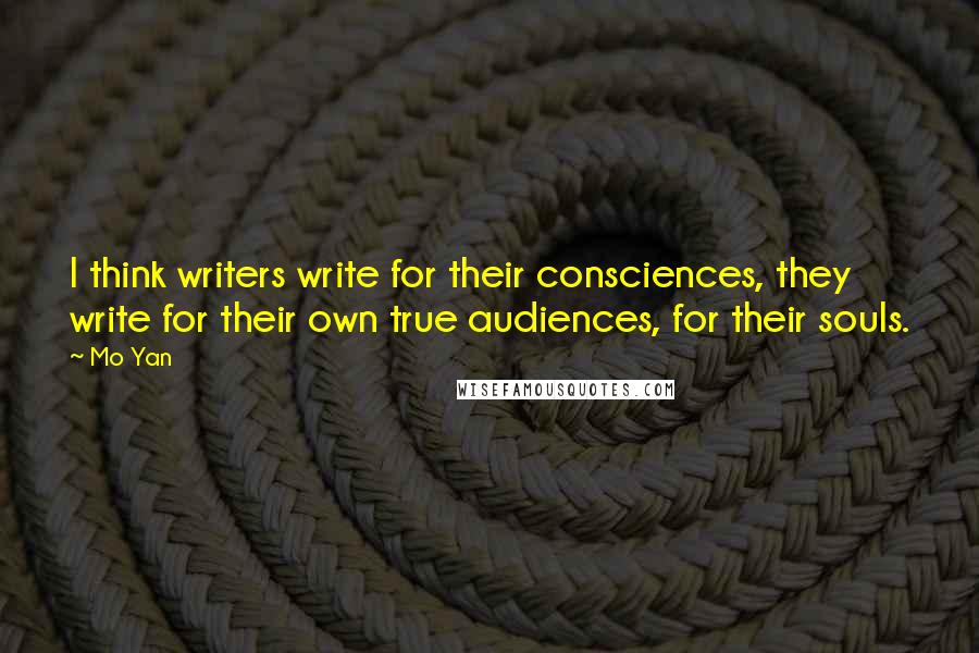Mo Yan Quotes: I think writers write for their consciences, they write for their own true audiences, for their souls.