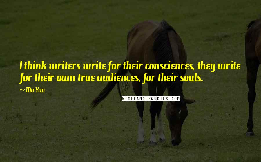 Mo Yan Quotes: I think writers write for their consciences, they write for their own true audiences, for their souls.
