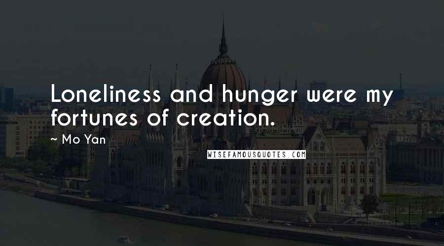 Mo Yan Quotes: Loneliness and hunger were my fortunes of creation.