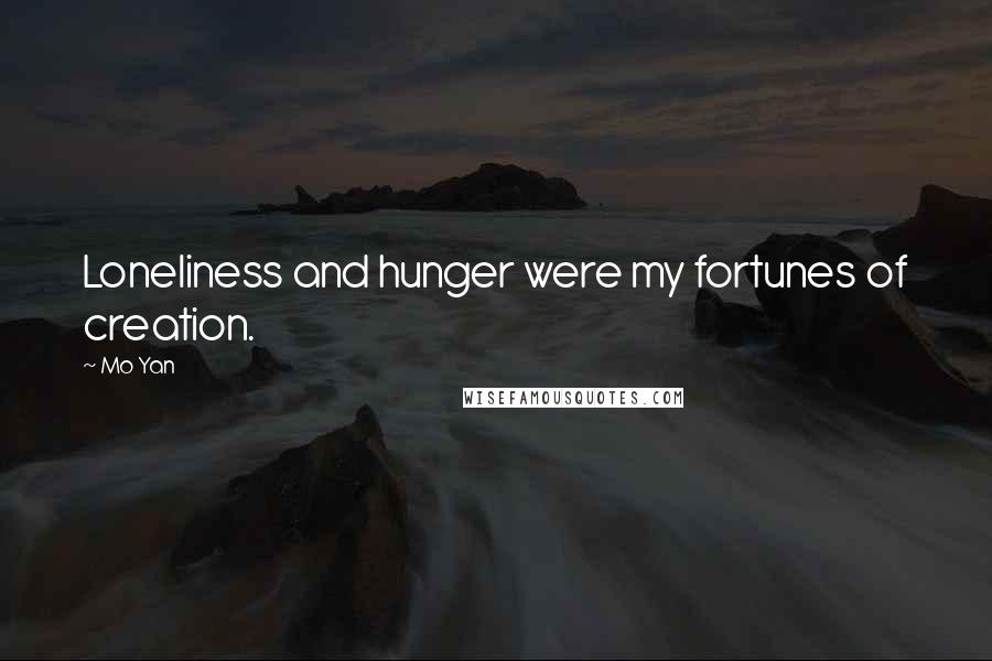 Mo Yan Quotes: Loneliness and hunger were my fortunes of creation.