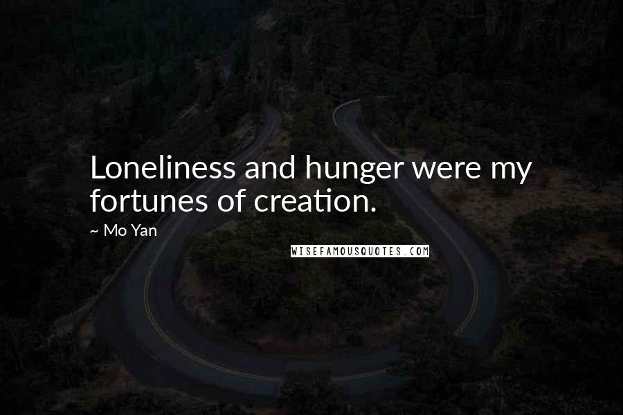 Mo Yan Quotes: Loneliness and hunger were my fortunes of creation.