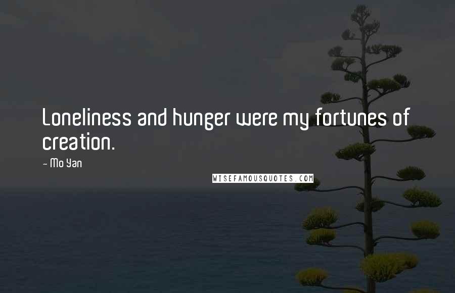 Mo Yan Quotes: Loneliness and hunger were my fortunes of creation.