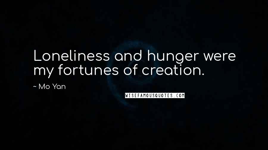 Mo Yan Quotes: Loneliness and hunger were my fortunes of creation.