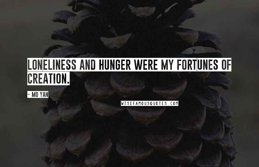 Mo Yan Quotes: Loneliness and hunger were my fortunes of creation.
