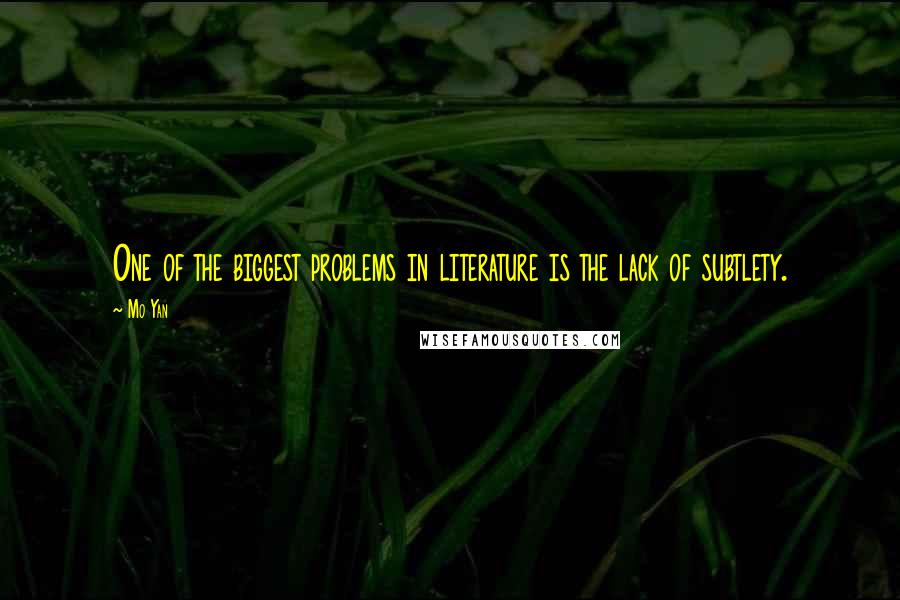 Mo Yan Quotes: One of the biggest problems in literature is the lack of subtlety.