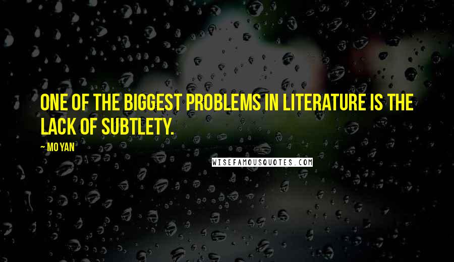 Mo Yan Quotes: One of the biggest problems in literature is the lack of subtlety.