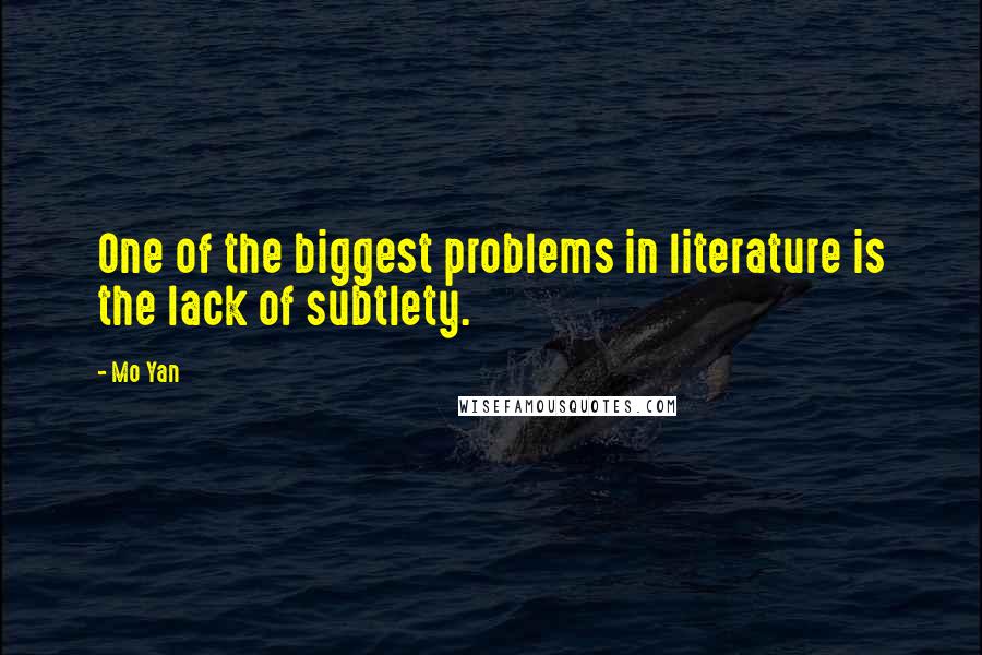 Mo Yan Quotes: One of the biggest problems in literature is the lack of subtlety.