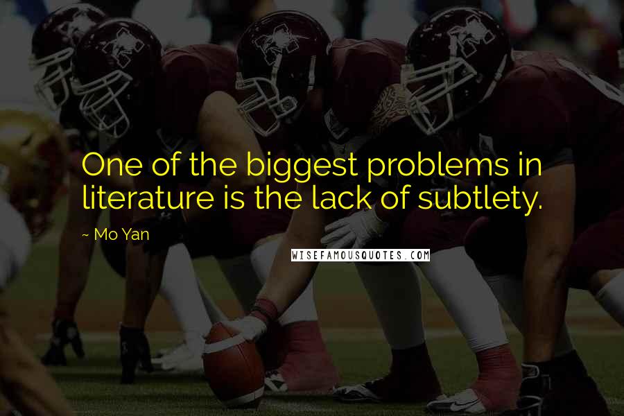 Mo Yan Quotes: One of the biggest problems in literature is the lack of subtlety.