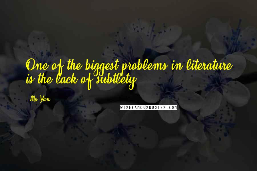 Mo Yan Quotes: One of the biggest problems in literature is the lack of subtlety.