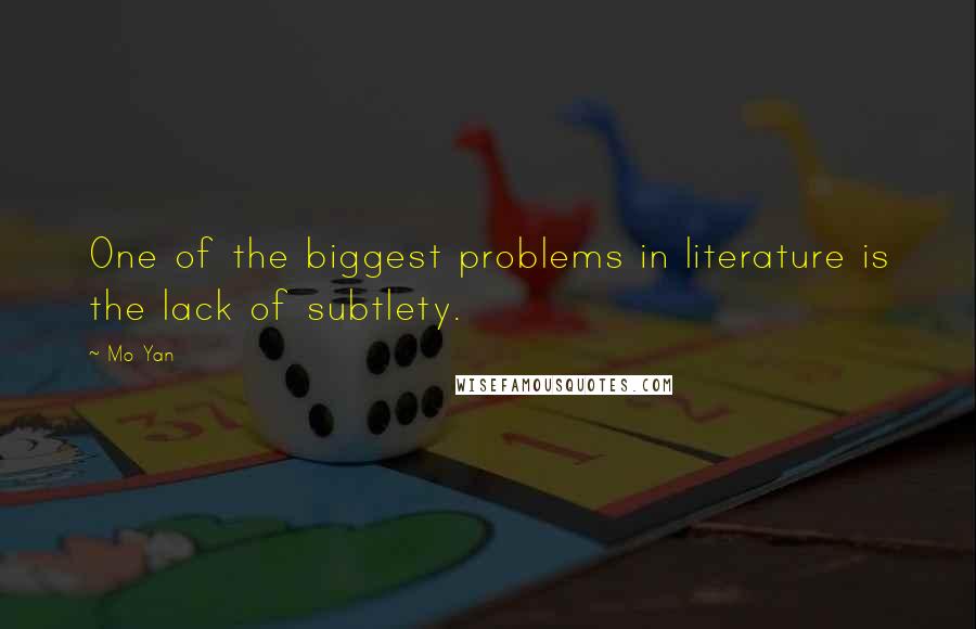 Mo Yan Quotes: One of the biggest problems in literature is the lack of subtlety.