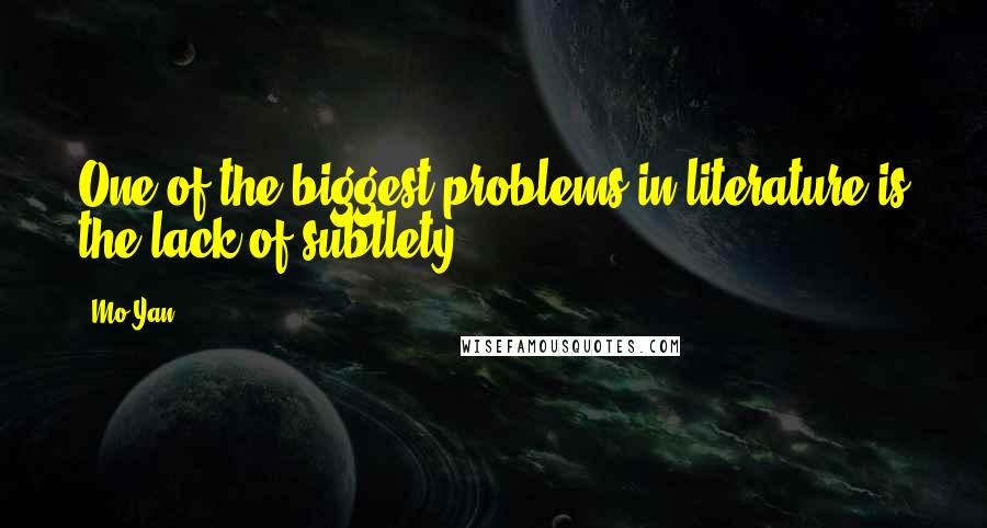 Mo Yan Quotes: One of the biggest problems in literature is the lack of subtlety.