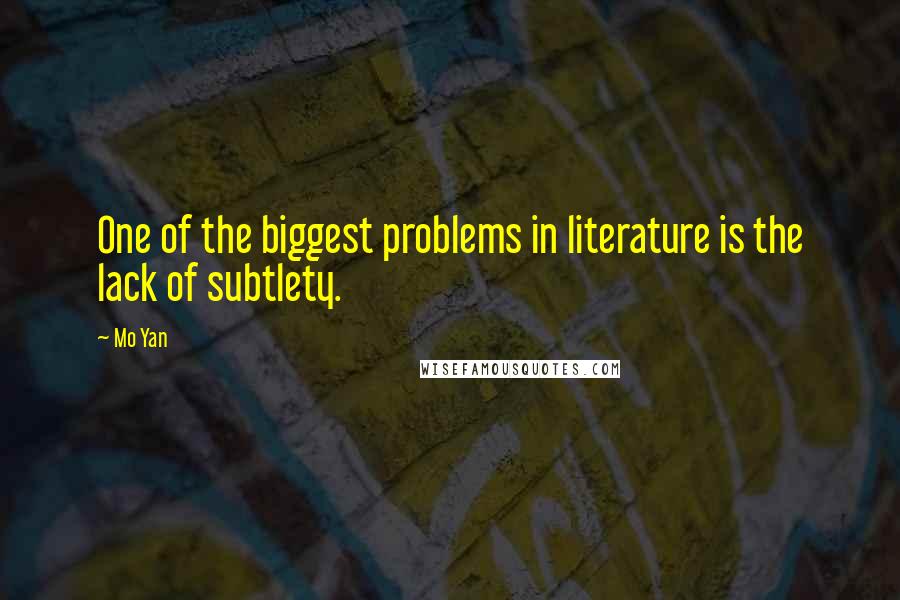 Mo Yan Quotes: One of the biggest problems in literature is the lack of subtlety.