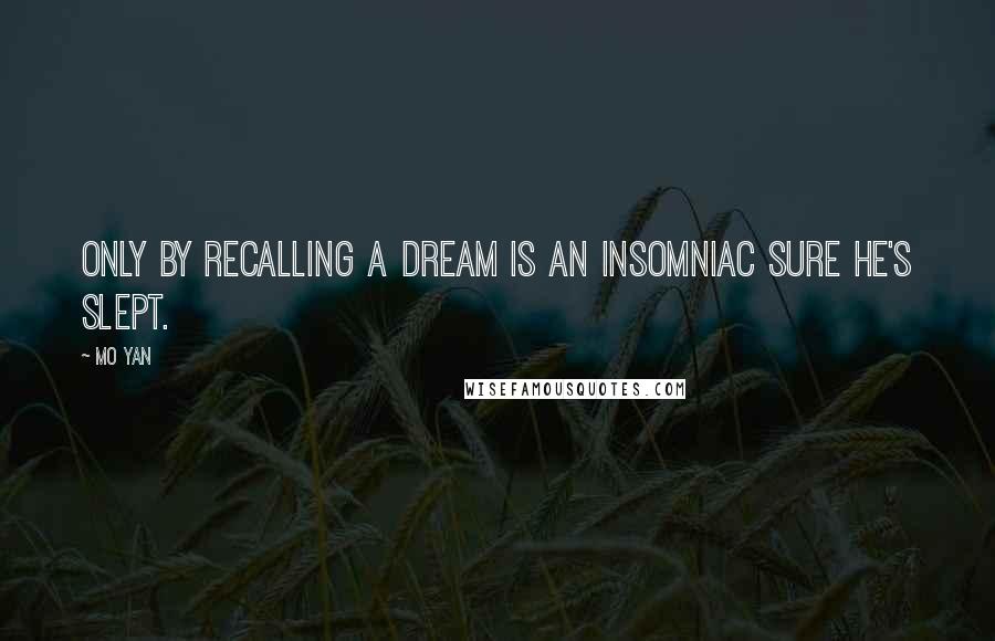 Mo Yan Quotes: Only by recalling a dream is an insomniac sure he's slept.