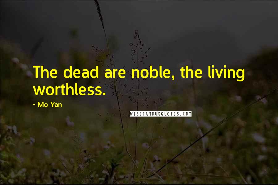 Mo Yan Quotes: The dead are noble, the living worthless.