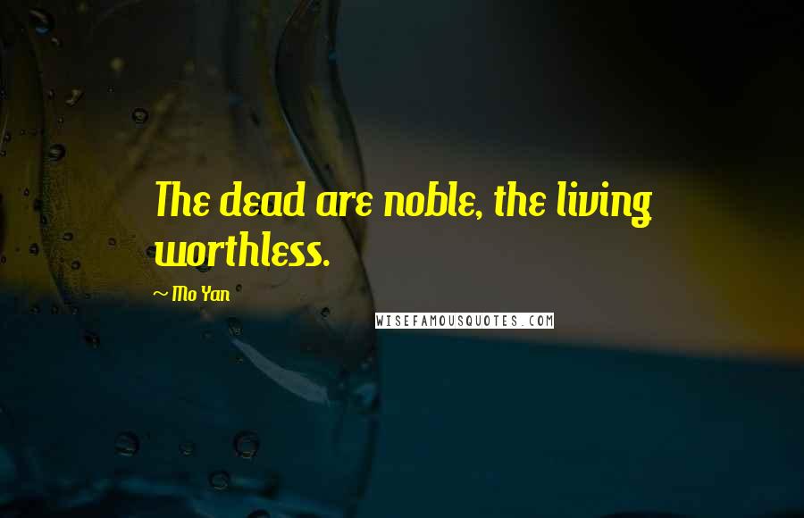 Mo Yan Quotes: The dead are noble, the living worthless.