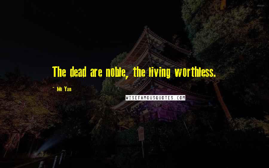 Mo Yan Quotes: The dead are noble, the living worthless.