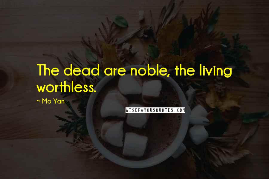 Mo Yan Quotes: The dead are noble, the living worthless.