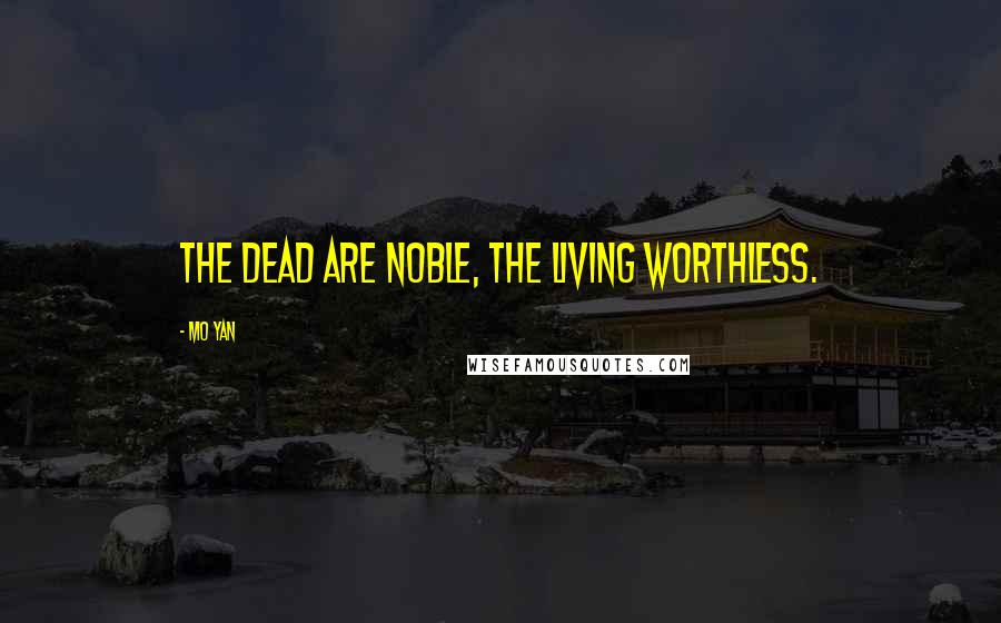 Mo Yan Quotes: The dead are noble, the living worthless.