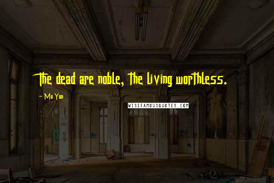 Mo Yan Quotes: The dead are noble, the living worthless.