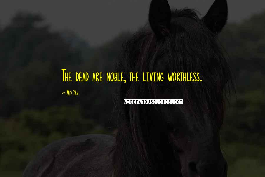 Mo Yan Quotes: The dead are noble, the living worthless.