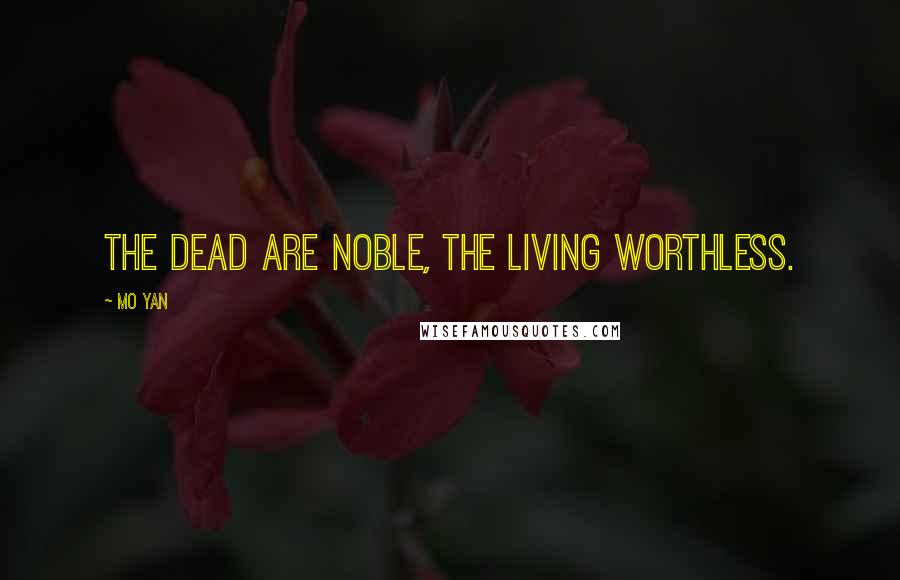 Mo Yan Quotes: The dead are noble, the living worthless.