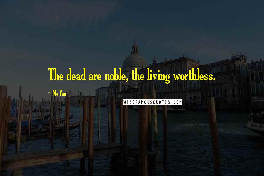 Mo Yan Quotes: The dead are noble, the living worthless.