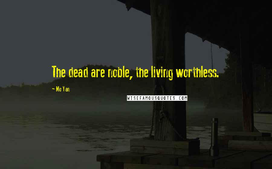 Mo Yan Quotes: The dead are noble, the living worthless.