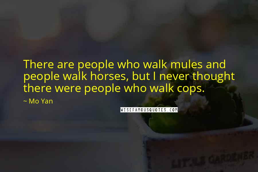 Mo Yan Quotes: There are people who walk mules and people walk horses, but I never thought there were people who walk cops.