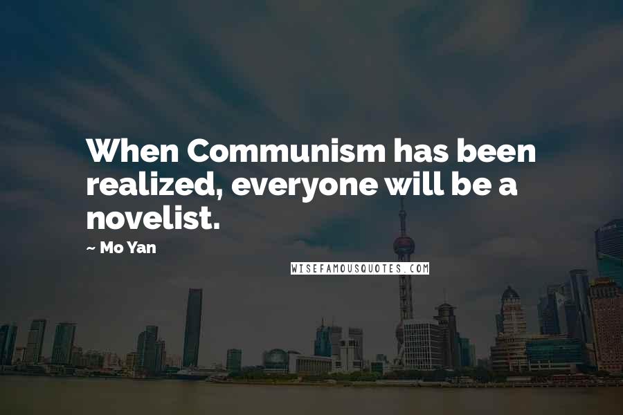 Mo Yan Quotes: When Communism has been realized, everyone will be a novelist.