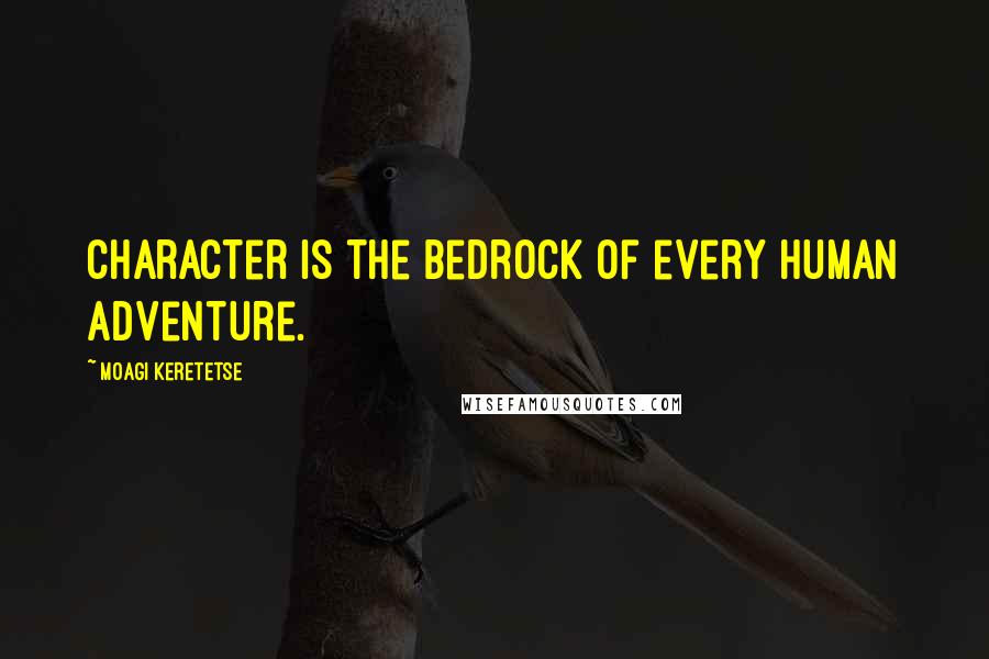 Moagi Keretetse Quotes: Character is the bedrock of every human adventure.