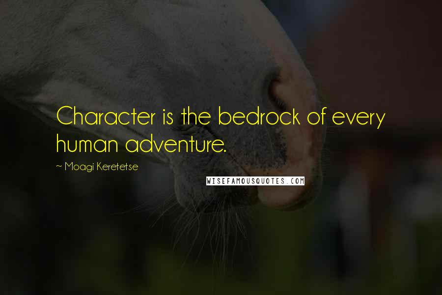 Moagi Keretetse Quotes: Character is the bedrock of every human adventure.