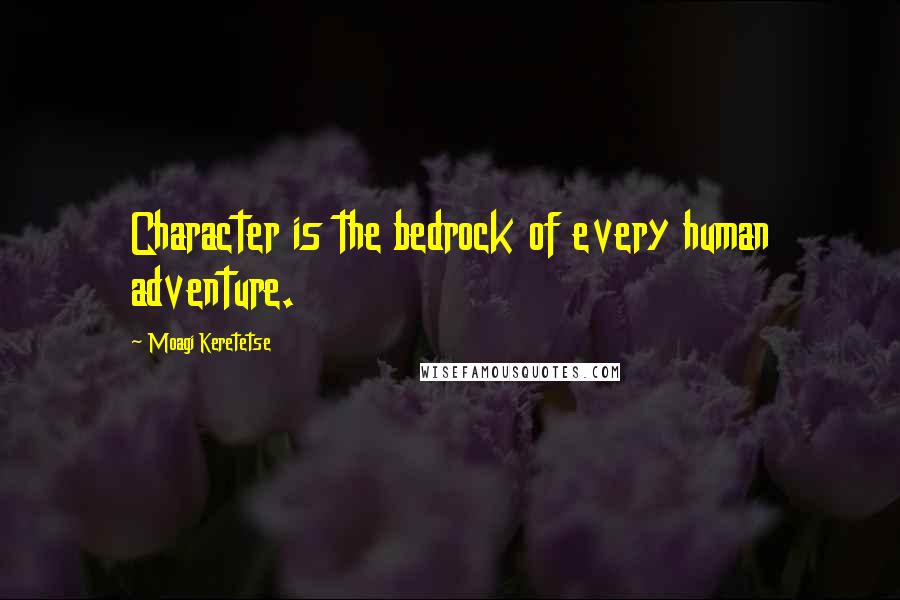 Moagi Keretetse Quotes: Character is the bedrock of every human adventure.