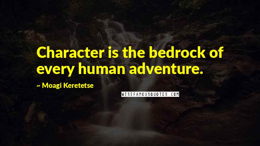 Moagi Keretetse Quotes: Character is the bedrock of every human adventure.