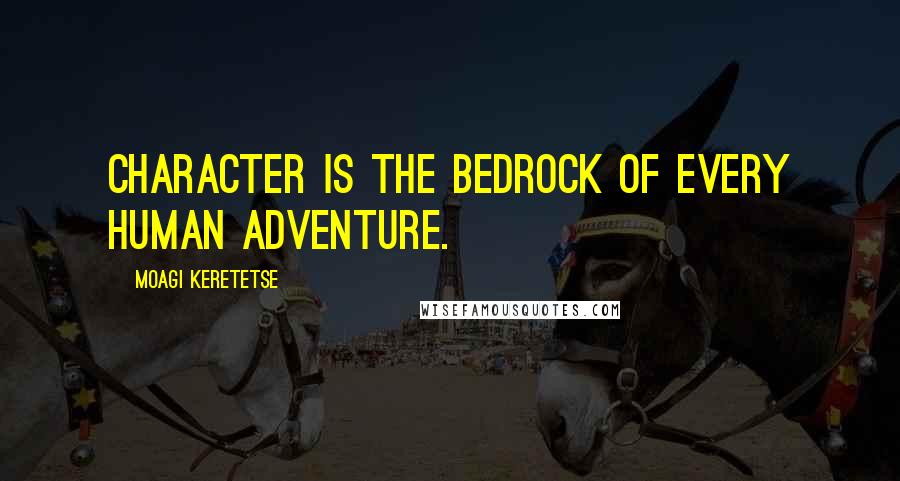 Moagi Keretetse Quotes: Character is the bedrock of every human adventure.