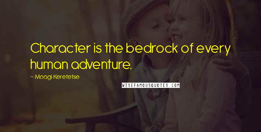 Moagi Keretetse Quotes: Character is the bedrock of every human adventure.