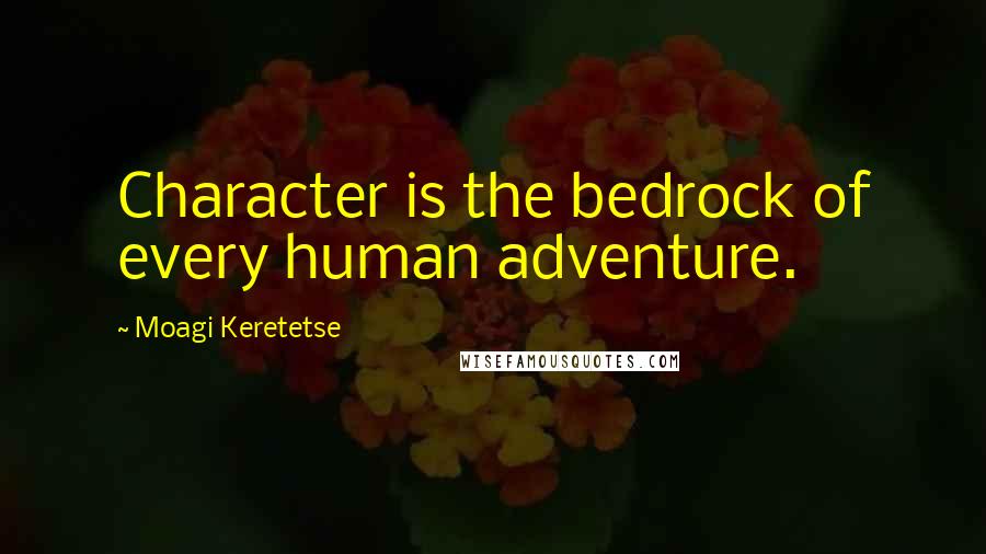 Moagi Keretetse Quotes: Character is the bedrock of every human adventure.