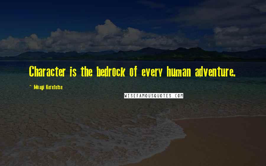 Moagi Keretetse Quotes: Character is the bedrock of every human adventure.