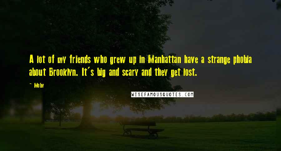 Moby Quotes: A lot of my friends who grew up in Manhattan have a strange phobia about Brooklyn. It's big and scary and they get lost.